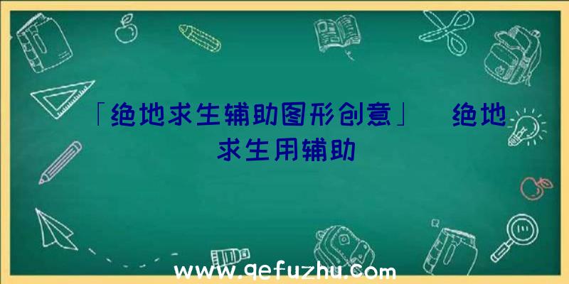 「绝地求生辅助图形创意」|绝地求生用辅助